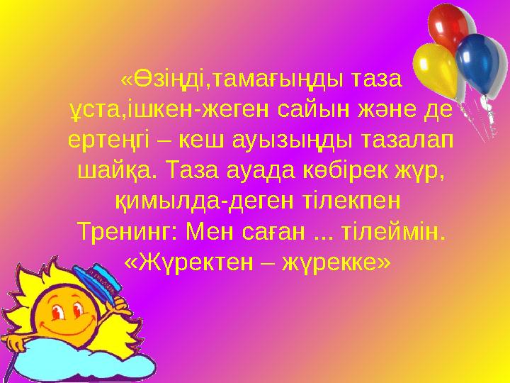 « Өзіңді,тамағыңды таза ұста,ішкен-жеген сайын және де ертеңгі – кеш ауызыңды тазалап шайқа. Таза ауада көбірек жүр, қимылда