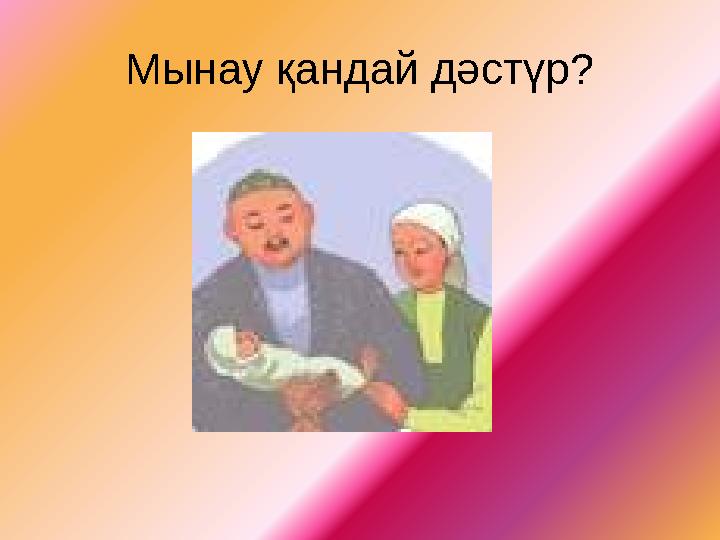 Мынау қандай дәстүр?