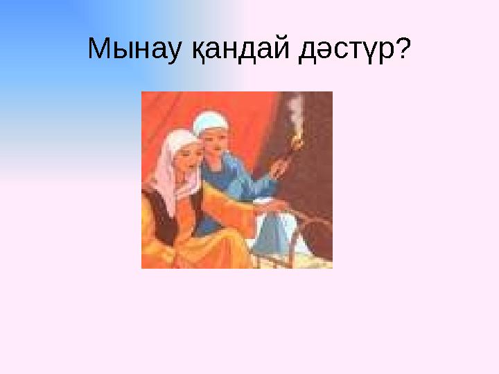 Мынау қандай дәстүр?