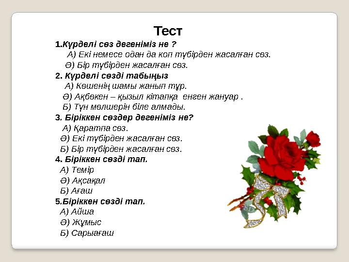 Тест 1. Күрделі сөз дегеніміз не ? А) Екі немесе одан да коп түбірден жасалған сөз. Ә) Бі