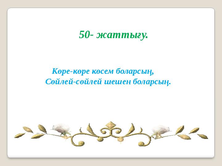 Көре-көре көсем боларсың, Сөйлей-сөйлей шешен боларсың. 50- жаттығу.