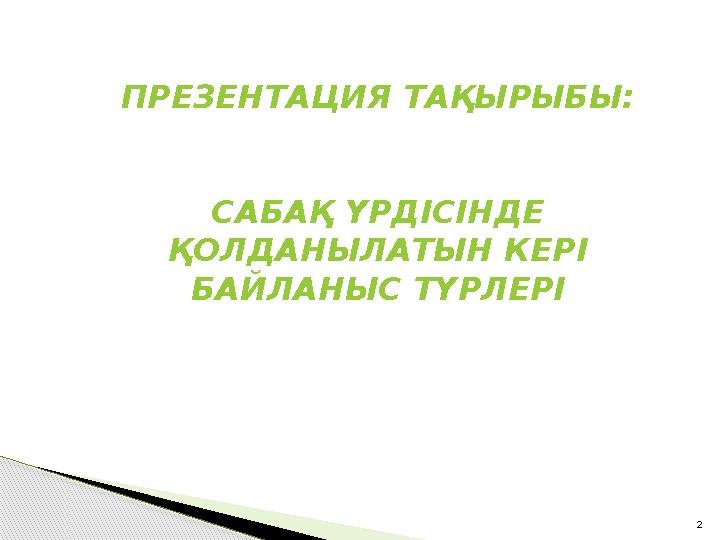 2ПРЕЗЕНТАЦИЯ ТАҚЫРЫБЫ: САБАҚ ҮРДІСІНДЕ ҚОЛДАНЫЛАТЫН КЕРІ БАЙЛАНЫС ТҮРЛЕРІ