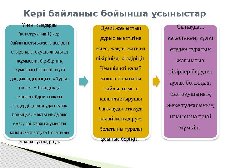 Кері байланыс бойынша ұсыныстар Үнемі сындарды (конструктивті) кері байланысты жүзеге асырып отырыңыз, оқушыларды өз жұмысы