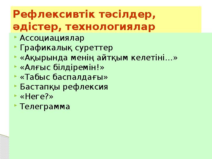 Рефлексивтік тәсілдер, әдістер, технологиялар  Ассоциациялар  Графикалық суреттер  «Ақырында менің айтқым келетіні…»  «Алғы