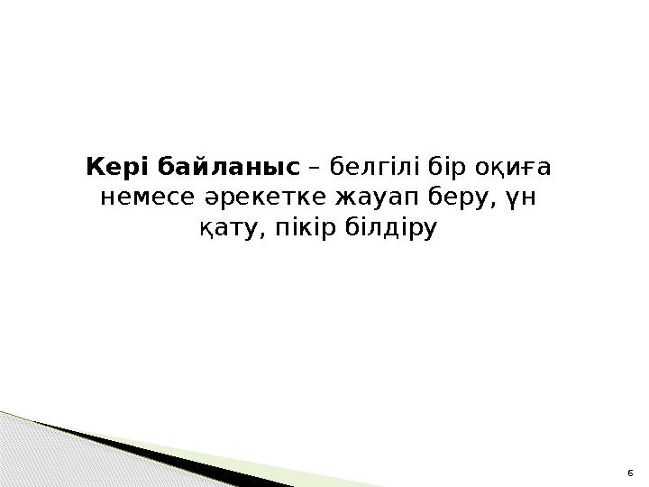 6Кері байланыс – белгілі бір оқиға немесе әрекетке жауап беру, үн қату, пікір білдіру