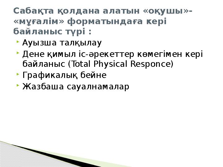 Сабақта қолдана алатын «оқушы»- «мұғалім» форматындаға кері байланыс түрі :  Ауызша талқылау  Дене қимыл іс-әрекеттер көмегі