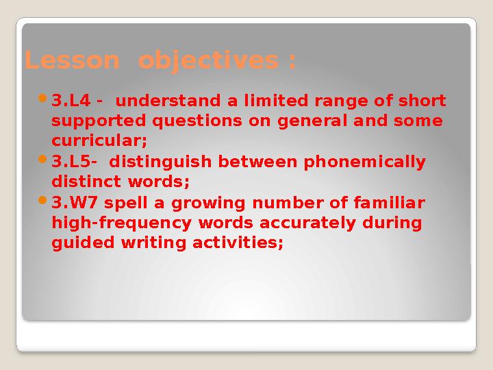 Lesson objectives :  3.L4 - understand a limited range of short supported questions on general and some curricular;  3.L