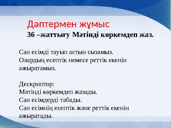 Дәптермен жұмыс 36 –жаттығу Мәтінді көркемдеп жаз. Сан есімді тауып астын сызамыз. Олардың есептік немесе реттік екенін ажыра