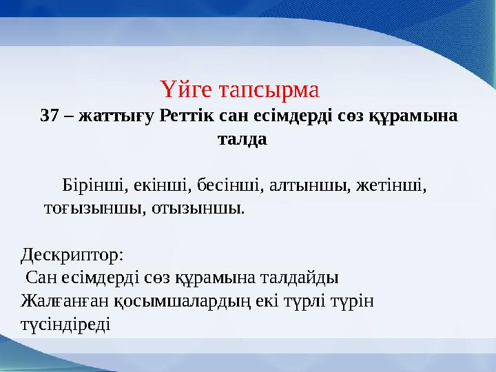 Үйге тапсырма 37 – жаттығу Реттік сан есімдерді сөз құрамына талда Бірінші, екінші, бесінші, алтыншы, жетінші,