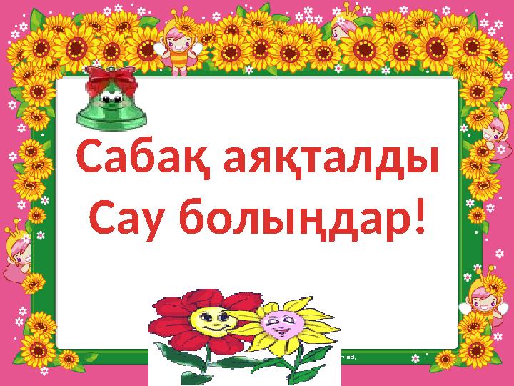 Сабақ аяқталды Сау болыңдар!