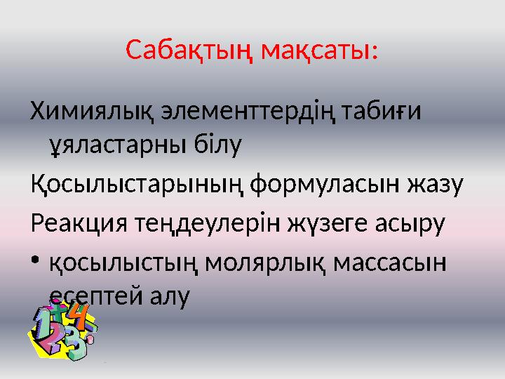 Сабақтың мақсаты: Химиялық элементтердің табиғи ұяластарны білу Қосылыстарының формуласын жазу Реакция теңдеулерін жүзеге асыру