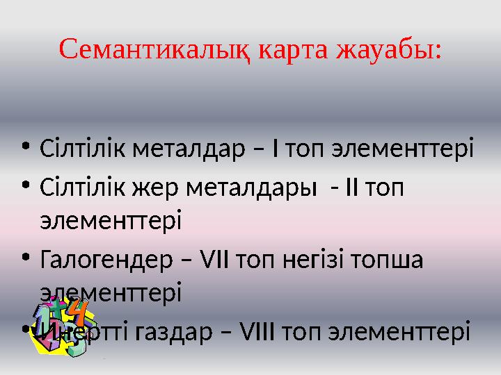 Семантикалық карта жауабы: • Сілтілік металдар – І топ элементтері • Сілтілік жер металдары - ІІ топ элементтері • Галогендер