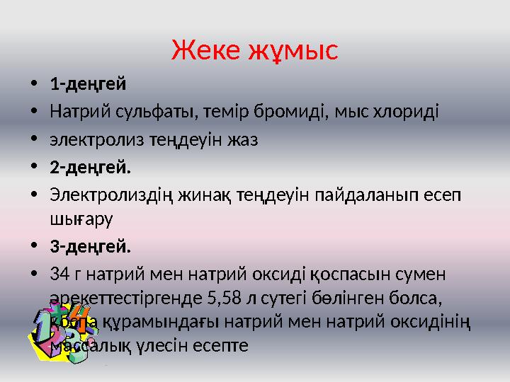 Жеке жұмыс • 1-деңгей • Натрий сульфаты, темір бромиді, мыс хлориді • электролиз теңдеуін жаз • 2-деңгей. • Электролиздің жинақ