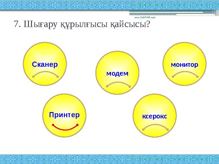 7. Шығару құрылғысы қайсысы? www.ZHARAR.com Сканер монитор модем ксероксПринтер