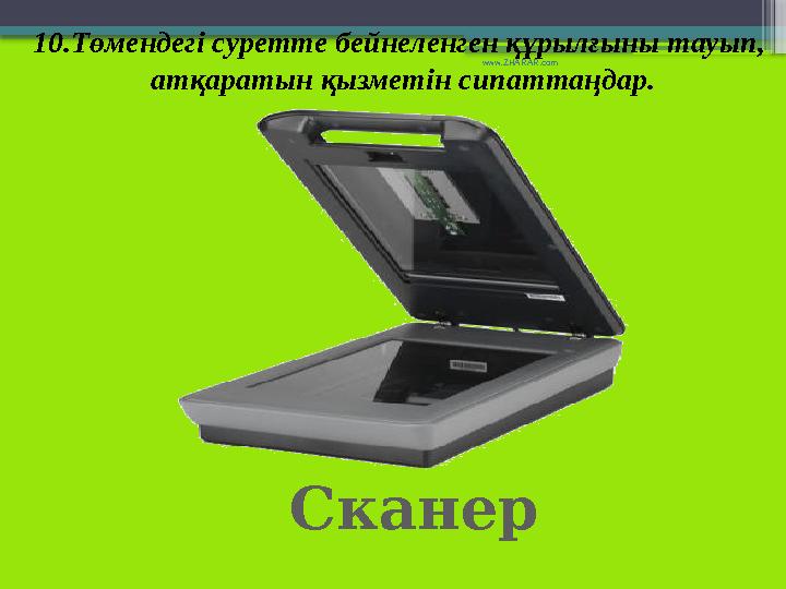 Сканер10.Төмендегі суретте бейнеленген құрылғыны тауып, атқаратын қызметін сипаттаңдар. www.ZHARAR.com