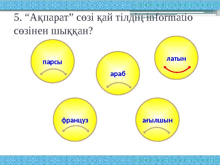 5. “Ақпарат” сөзі қай тілдің informatio c өзінен шыққан? www.ZHARAR.com ағылшынпарсы араб француз латын