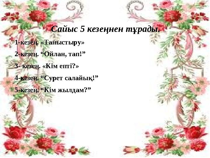 Сайыс 5 кезеңнен тұрады. 1-кезең. «Таныстыру» 2-кезең. “Ойлан, тап!” 3- кезең. «Кім епті?» 4-кезең. “Сурет салайық!” 5-кезең. “