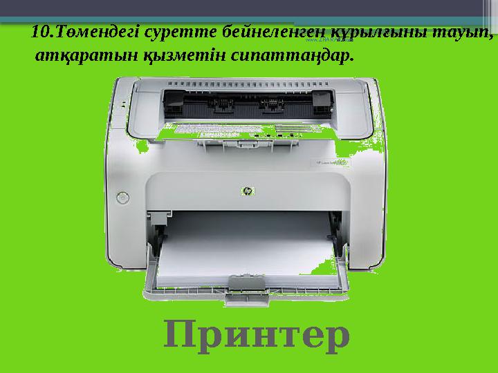 Принтер10.Төмендегі суретте бейнеленген құрылғыны тауып, атқаратын қызметін сипаттаңдар. www.ZHARAR.com