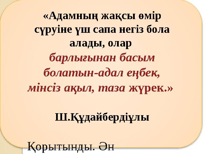 «Адамның жақсы өмір сүруіне үш сапа негіз бола алады, олар барлығынан басым болатын-адал еңбек, мінсіз ақыл, таза жүрек.