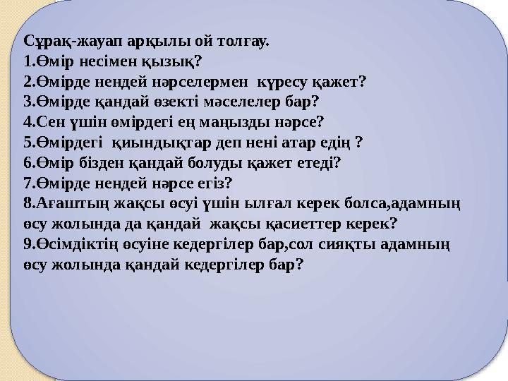 Сұрақ-жауап арқылы ой толғау. 1.Өмір несімен қызық? 2.Өмірде нендей нәрселермен күресу қажет? 3.Өмірде қандай өзекті мәселелер