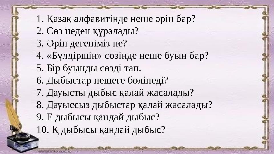 1. Қазақ алфавитінде неше әріп бар? 2. Сөз неден құралады? 3. Әріп дегеніміз не? 4. «Бүлдіршін» сөзінде неше буын бар? 5. Бі