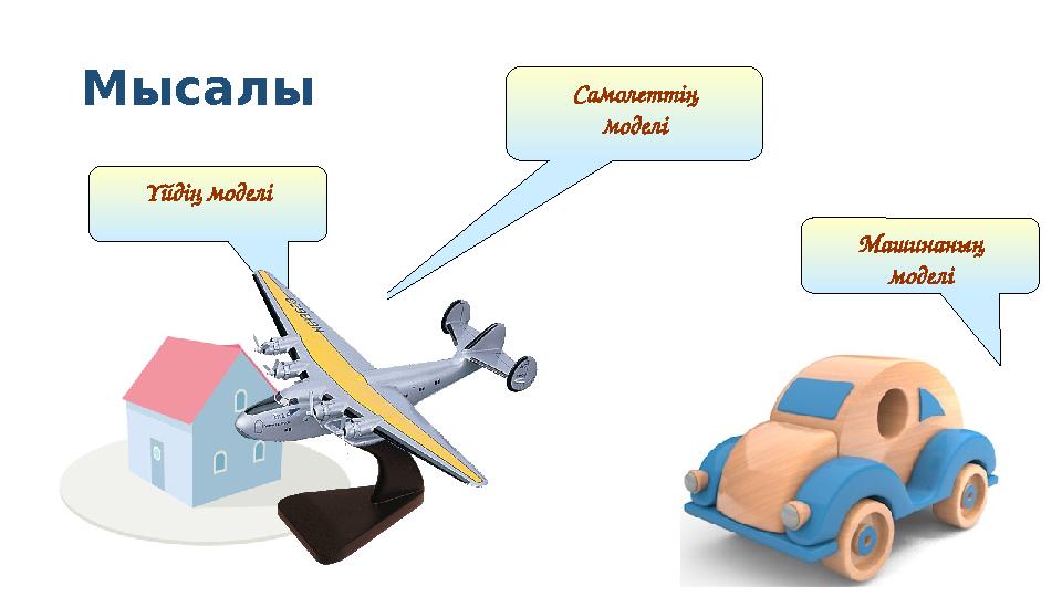 Мысалы Самолеттің моделі Үйдің моделі Машинаның моделі