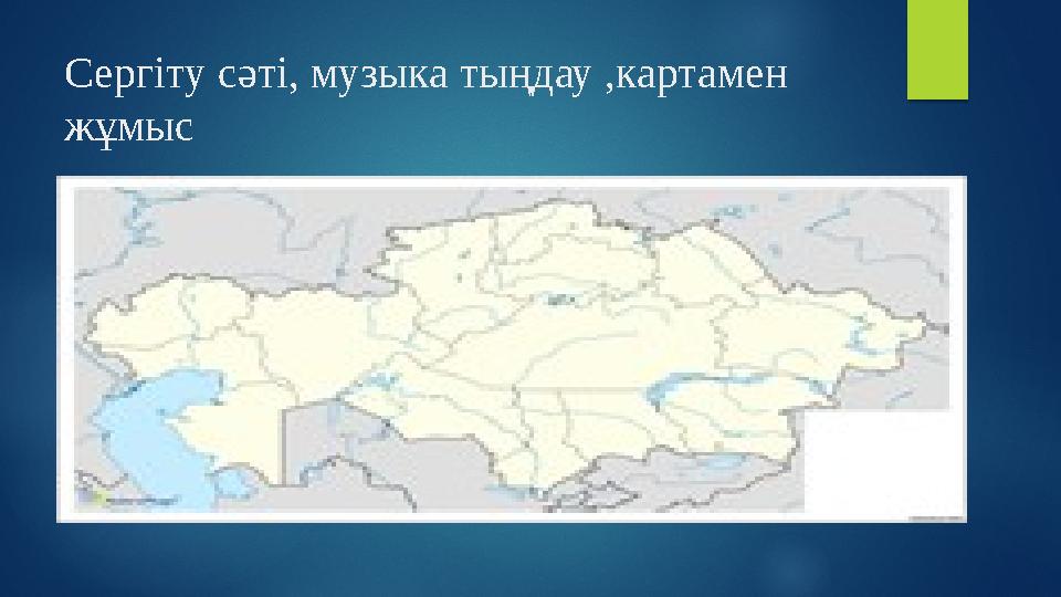 Сергіту сәті, музыка тыңдау ,картамен жұмыс