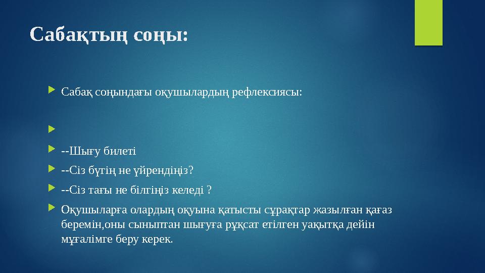 Сабақтың соңы:  Сабақ соңындағы оқушылардың рефлексиясы:   --Шығу билеті  --Сіз бүгің не үйрендіңіз?  --Сіз тағы не білг