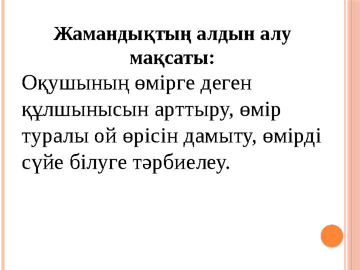 Жамандықтың алдын алу мақсаты: Оқушының өмірге деген құлшынысын арттыру, өмір туралы ой өрісін дамыту, өмірді сүйе білуге тә