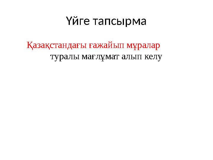 Үйге тапсырма Қазақстандағы ғажайып мұралар туралы мағлұмат алып келу