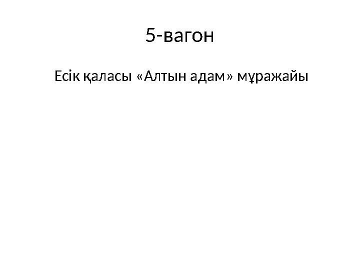 5-вагон Есік қаласы «Алтын адам» мұражайы