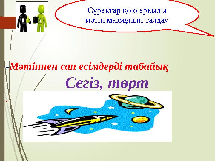 - Мәтіннен сан есімдерді табайық Сегіз, төрт . Сұрақтар қою арқылы мәтін мазмұнын талдау