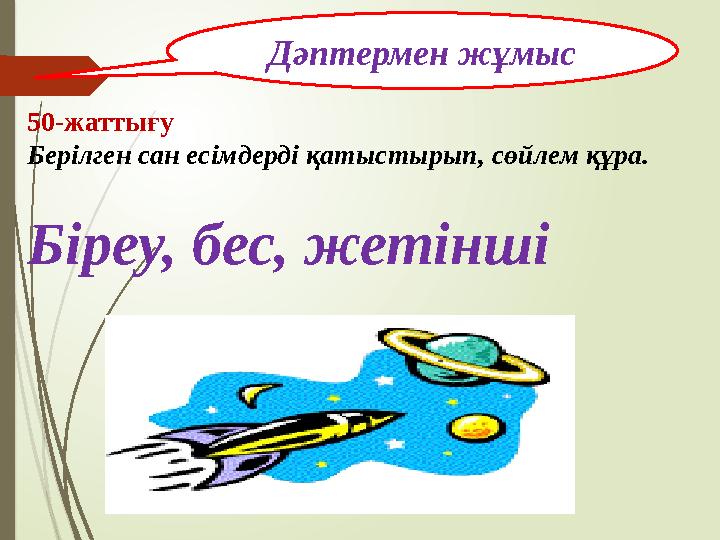 50-жаттығу Берілген сан есімдерді қатыстырып, сөйлем құра. Біреу, бес, жетінші Дәптермен жұмыс