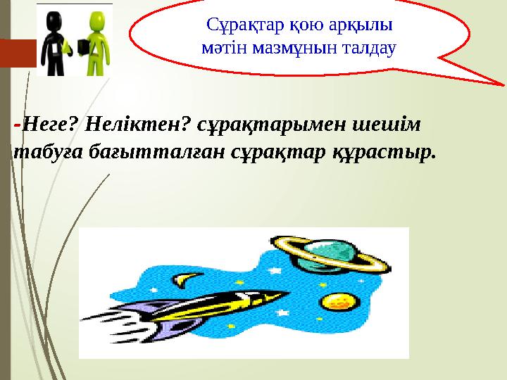 - Неге? Неліктен? сұрақтарымен шешім табуға бағытталған сұрақтар құрастыр. Сұрақтар қою арқылы мәтін мазмұнын талдау