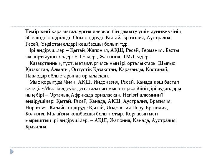 Темір кені қара металлургия өнеркәсібін дамыту үшін дүниежүзінің 50 елінде өндіріледі. Оны өндіруде Қытай, Бразилия, Аустрали