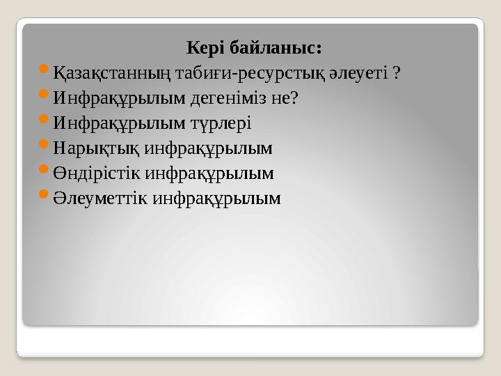 Кері байланыс:  Қазақстанның табиғи-ресурстық әлеуеті ?  Инфрақұрылым дегеніміз не?  Инфрақұрылым түрлері  Нарықтық инфрақұр