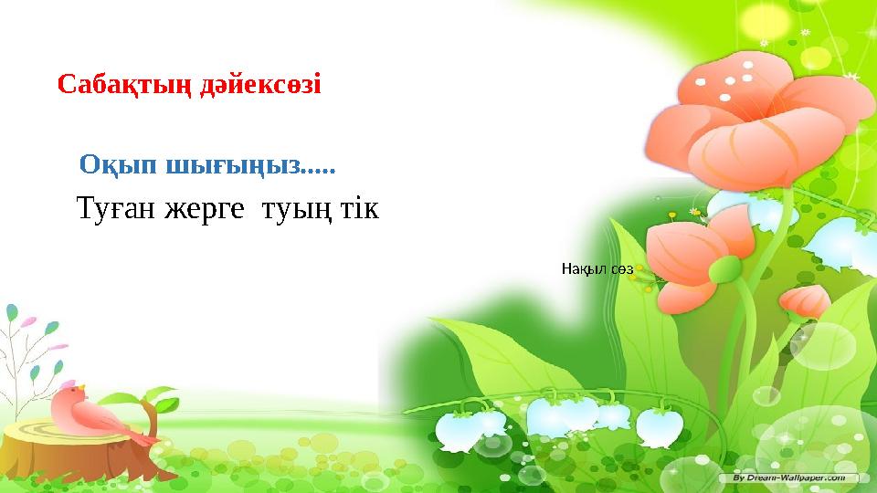 Сабақтың дәйексөзі Оқып шығыңыз..... Туған жерге туың тік Нақыл сөз