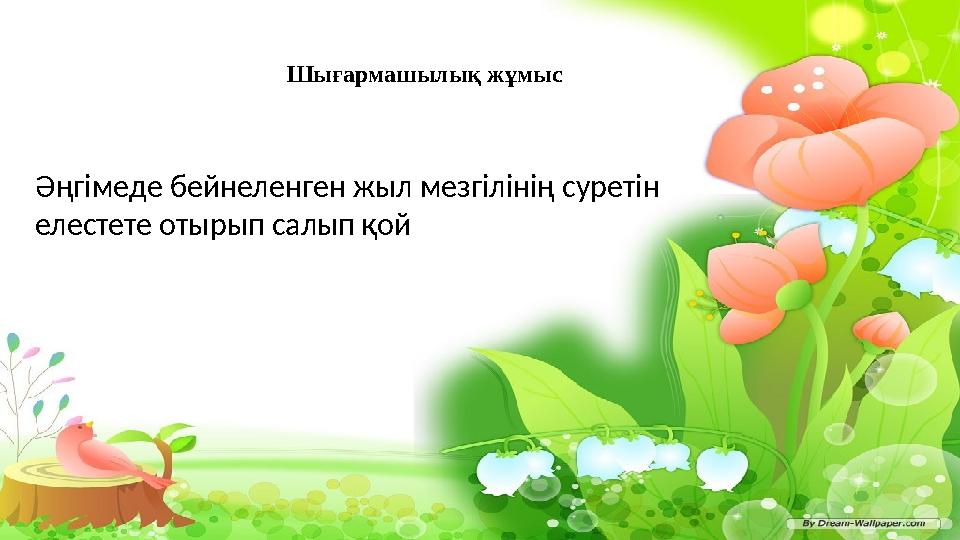 Шығармашылық жұмыс Әңгімеде бейнеленген жыл мезгілінің суретін елестете отырып салып қой