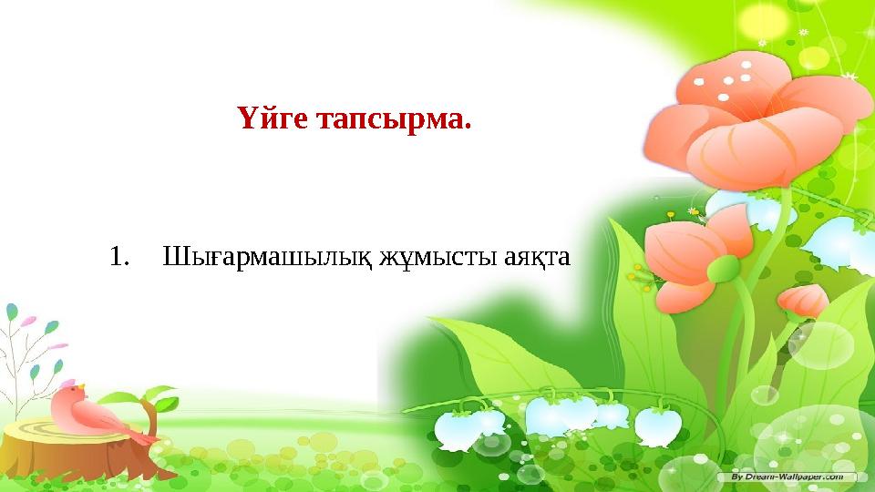 Үйге тапсырма. 1. Шығармашылық жұмысты аяқта