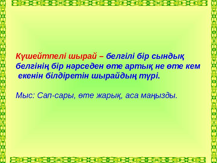 Күшейтпелі шырай – белгілі бір сындық белгінің бір нәрседен өте артық не өте кем екенін білдіретін шырайдың түрі. Мыс: Са