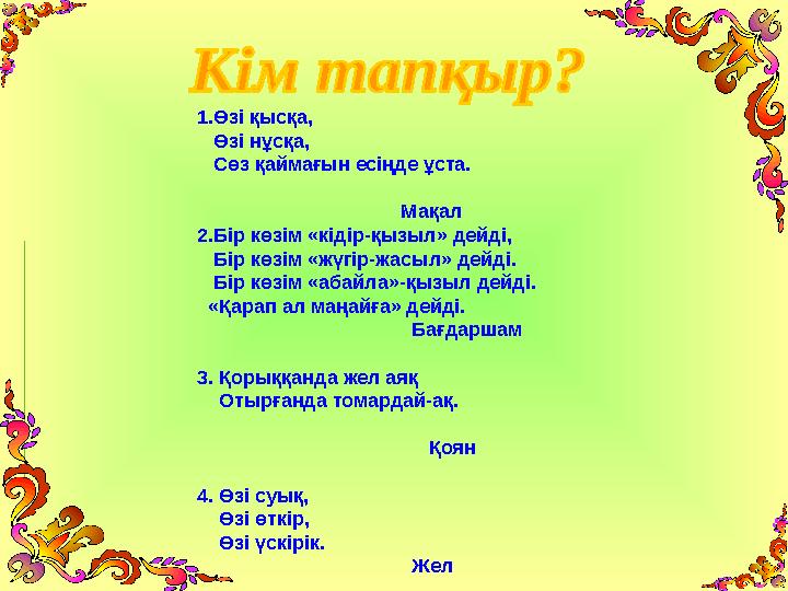 1.Өзі қысқа, Өзі нұсқа, Сөз қаймағын есіңде ұста. Мақал 2.Бір көзім «кідір-қызыл» де
