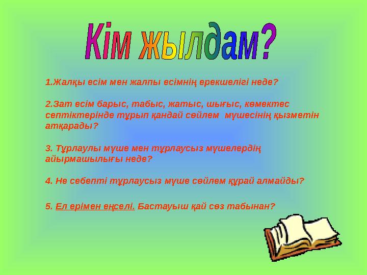 1.Жалқы есім мен жалпы есімнің ерекшелігі неде? 2.Зат есім барыс, табыс, жатыс, шығыс, көмектес септіктерінде тұрып қандай сөй