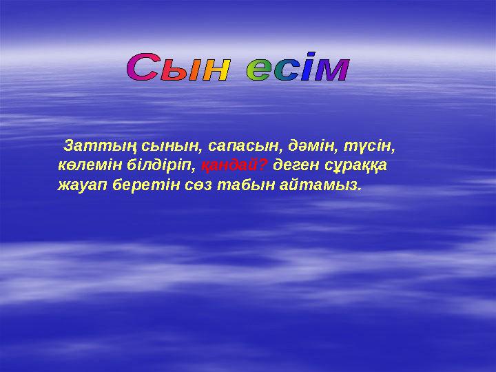 Заттың сынын, сапасын, дәмін, түсін, көлемін білдіріп, қандай? деген сұраққа жауап беретін сөз табын айтамыз.