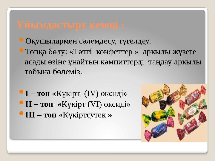 Ұйымдастыру кезеңі :  Оқушылармен сәлемдесу, түгелдеу.  Топқа бөлу: «Тәтті конфеттер » арқылы жүзеге асады өзіне ұнайтын к