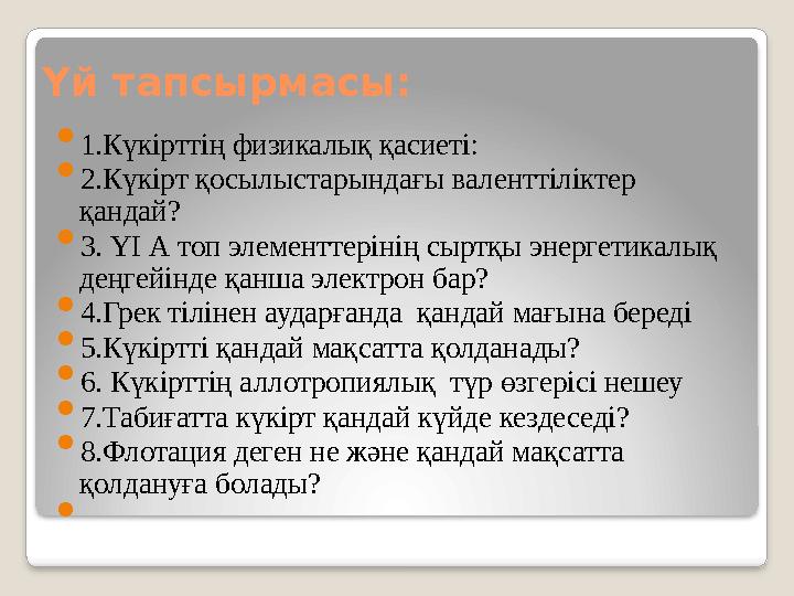 Үй тапсырмасы:  1.Күкірттің физикалық қасиеті:  2.Күкірт қосылыстарындағы валенттіліктер қандай?  3. ҮІ А топ элементтеріні