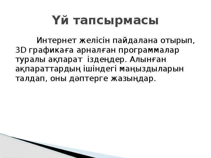 Интернет желісін пайдалана отырып, 3 D графикаға арналған программалар туралы ақпарат іздеңдер. Алынған ақпараттардың ішінд