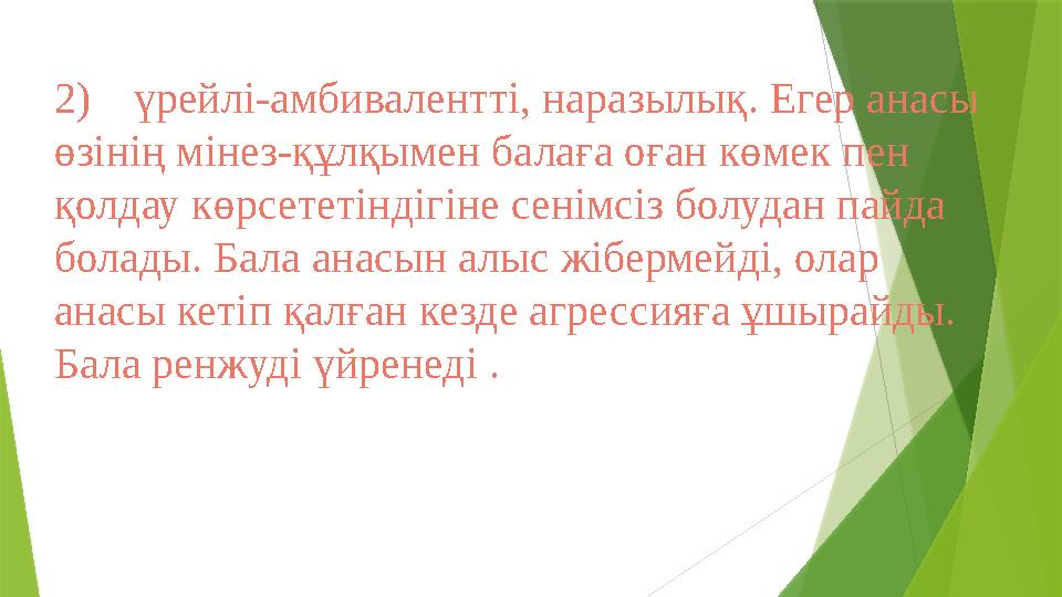 2) үрейлі-амбивалентті, наразылық. Егер анасы өзінің мінез-құлқымен балаға оған көмек пен қолдау көрсететіндігіне сенімсіз бол