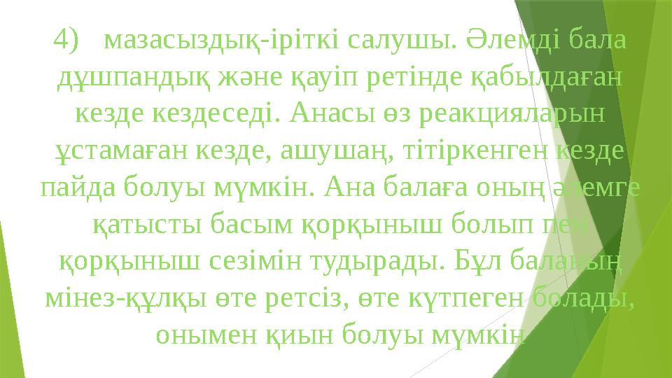 4) мазасыздық-іріткі салушы. Әлемді бала дұшпандық және қауіп ретінде қабылдаған кезде кездеседі. Анасы өз реакцияларын ұстам