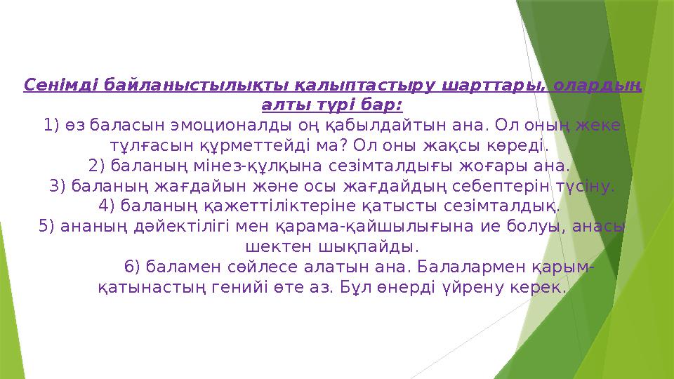 Сенімді байланыстылықты қалыптастыру шарттары, олардың алты түрі бар: 1) өз баласын эмоционалды оң қабылдайтын ана. Ол оның жек