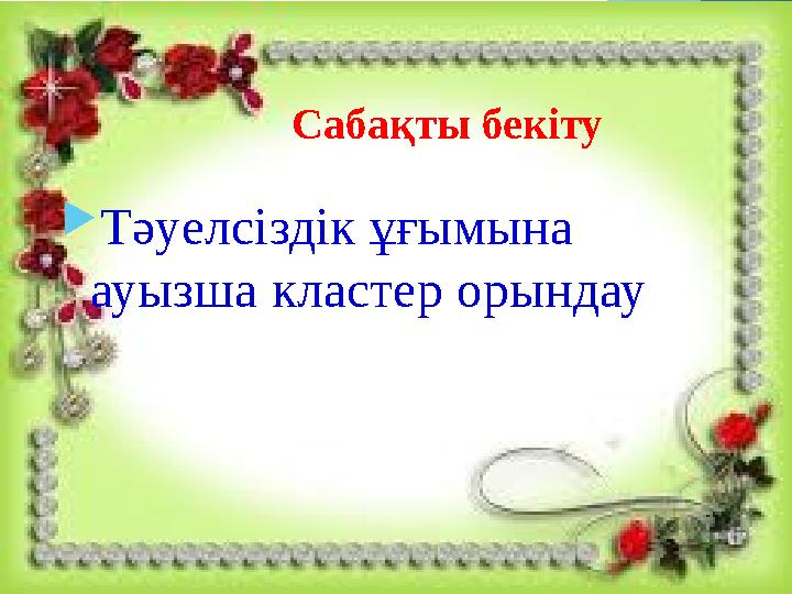 Сабақты бекіту  Тәуелсіздік ұғымына ауызша кластер орындау